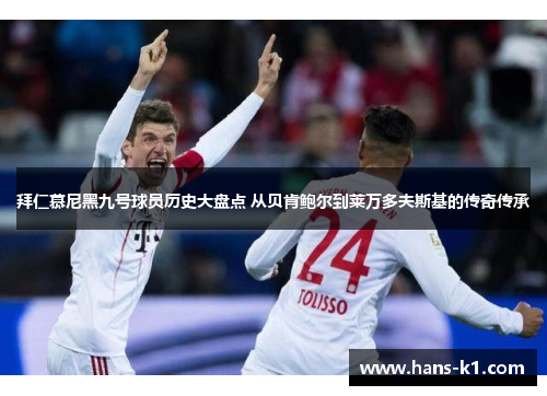 拜仁慕尼黑九号球员历史大盘点 从贝肯鲍尔到莱万多夫斯基的传奇传承