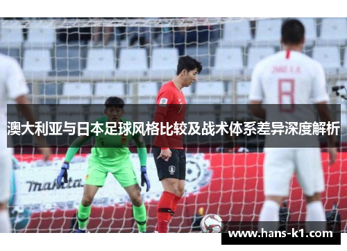 澳大利亚与日本足球风格比较及战术体系差异深度解析