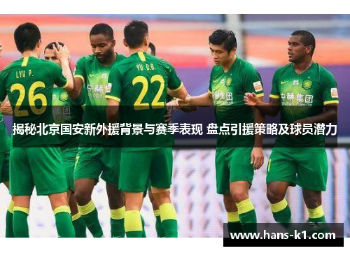 揭秘北京国安新外援背景与赛季表现 盘点引援策略及球员潜力