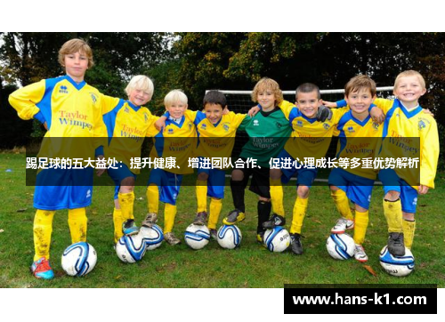 踢足球的五大益处：提升健康、增进团队合作、促进心理成长等多重优势解析