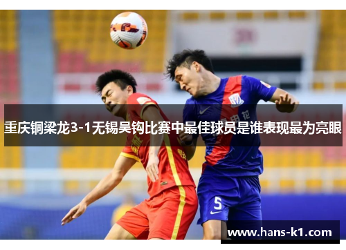 重庆铜梁龙3-1无锡吴钩比赛中最佳球员是谁表现最为亮眼