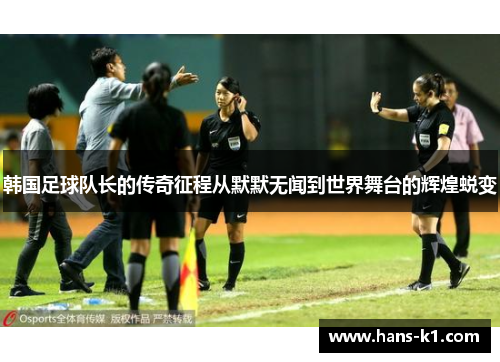 韩国足球队长的传奇征程从默默无闻到世界舞台的辉煌蜕变