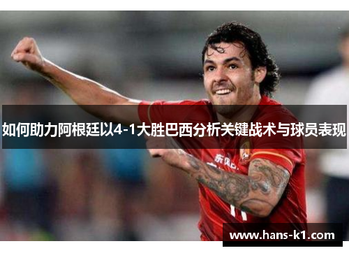 如何助力阿根廷以4-1大胜巴西分析关键战术与球员表现