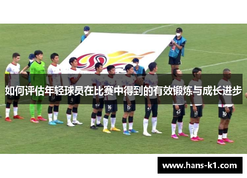 如何评估年轻球员在比赛中得到的有效锻炼与成长进步
