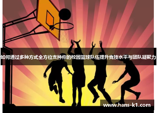 如何通过多种方式全方位支持你的校园篮球队伍提升竞技水平与团队凝聚力