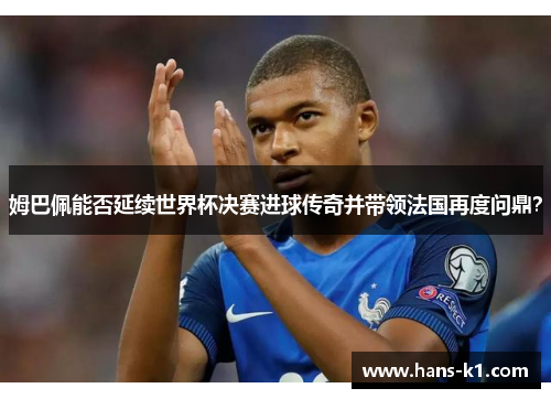 姆巴佩能否延续世界杯决赛进球传奇并带领法国再度问鼎？