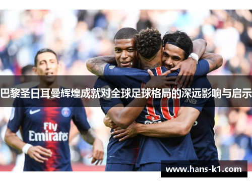 巴黎圣日耳曼辉煌成就对全球足球格局的深远影响与启示