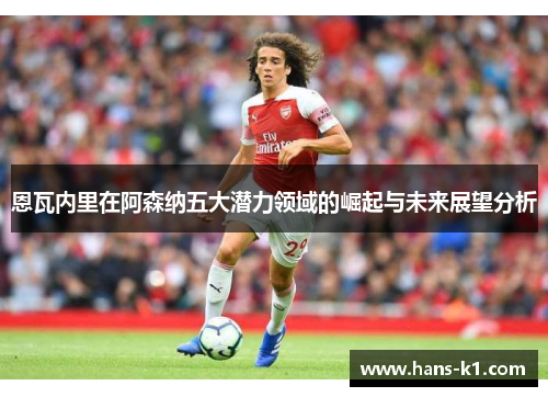 恩瓦内里在阿森纳五大潜力领域的崛起与未来展望分析
