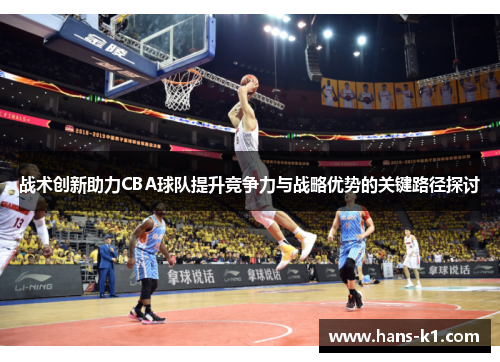 战术创新助力CBA球队提升竞争力与战略优势的关键路径探讨