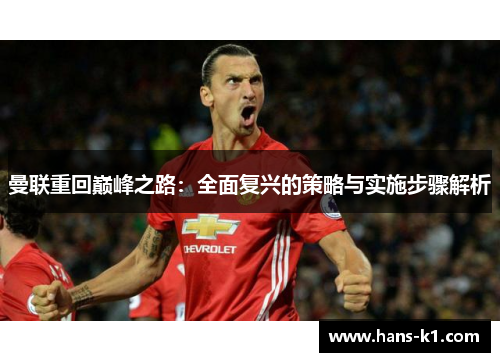 曼联重回巅峰之路：全面复兴的策略与实施步骤解析