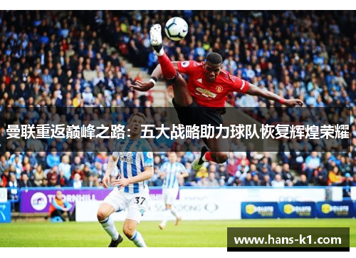 曼联重返巅峰之路：五大战略助力球队恢复辉煌荣耀