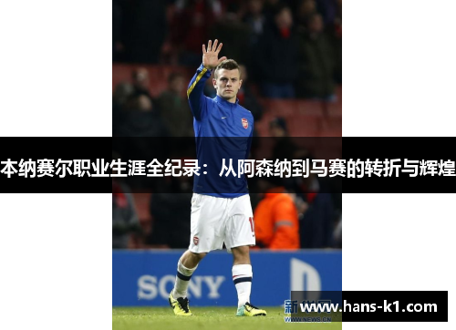 本纳赛尔职业生涯全纪录：从阿森纳到马赛的转折与辉煌