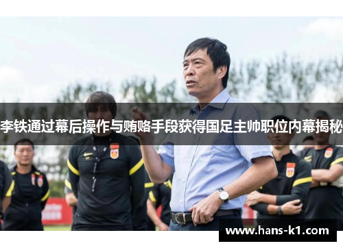 李铁通过幕后操作与贿赂手段获得国足主帅职位内幕揭秘