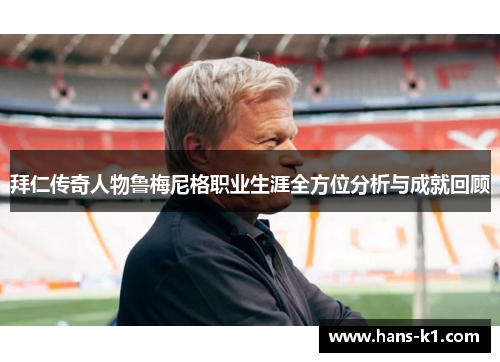 拜仁传奇人物鲁梅尼格职业生涯全方位分析与成就回顾