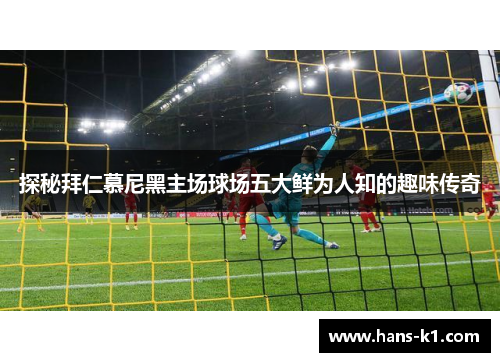 探秘拜仁慕尼黑主场球场五大鲜为人知的趣味传奇