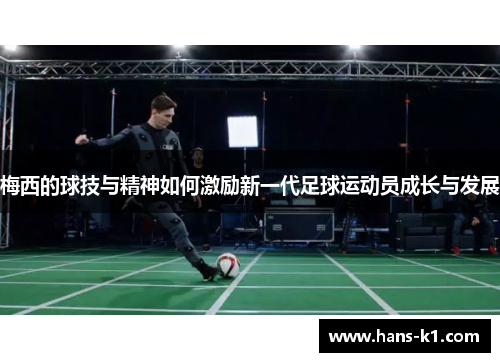 梅西的球技与精神如何激励新一代足球运动员成长与发展