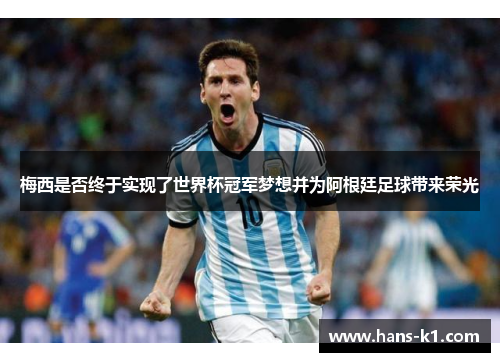 梅西是否终于实现了世界杯冠军梦想并为阿根廷足球带来荣光