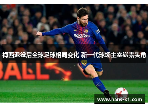 梅西退役后全球足球格局变化 新一代球场主宰崭露头角