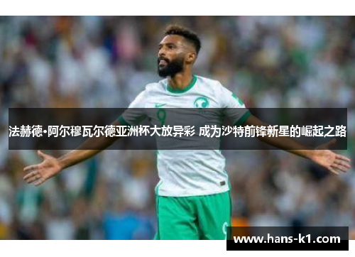 法赫德·阿尔穆瓦尔德亚洲杯大放异彩 成为沙特前锋新星的崛起之路