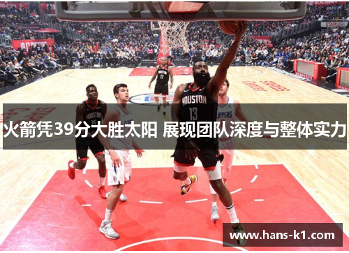 火箭凭39分大胜太阳 展现团队深度与整体实力