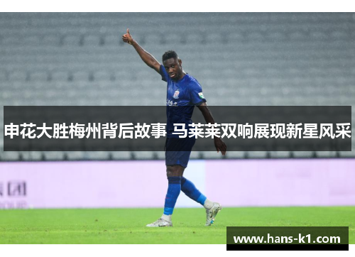 申花大胜梅州背后故事 马莱莱双响展现新星风采
