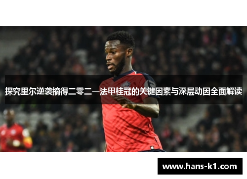 探究里尔逆袭摘得二零二一法甲桂冠的关键因素与深层动因全面解读