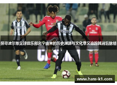 探寻波尔蒂足球俱乐部名字由来的历史渊源与文化意义追踪其背后脉络