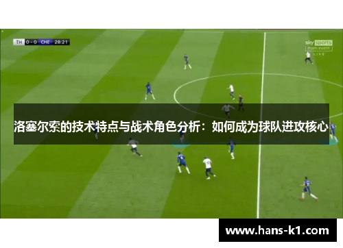 洛塞尔索的技术特点与战术角色分析：如何成为球队进攻核心