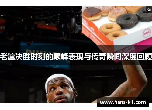 老詹决胜时刻的巅峰表现与传奇瞬间深度回顾