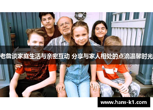 老詹谈家庭生活与亲密互动 分享与家人相处的点滴温馨时光