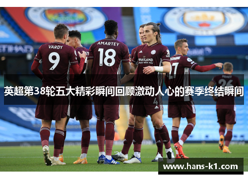 英超第38轮五大精彩瞬间回顾激动人心的赛季终结瞬间