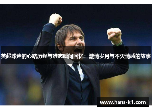 英超球迷的心路历程与难忘瞬间回忆：激情岁月与不灭情感的故事