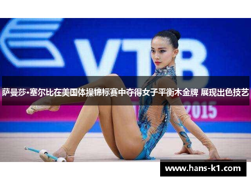 萨曼莎·塞尔比在美国体操锦标赛中夺得女子平衡木金牌 展现出色技艺