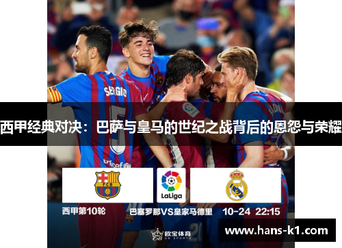 西甲经典对决：巴萨与皇马的世纪之战背后的恩怨与荣耀