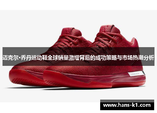 迈克尔·乔丹运动鞋全球销量激增背后的成功策略与市场热潮分析