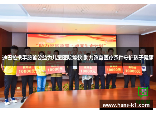 迪巴拉携手慈善公益为儿童医院筹款 助力改善医疗条件守护孩子健康