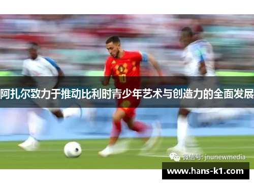 阿扎尔致力于推动比利时青少年艺术与创造力的全面发展