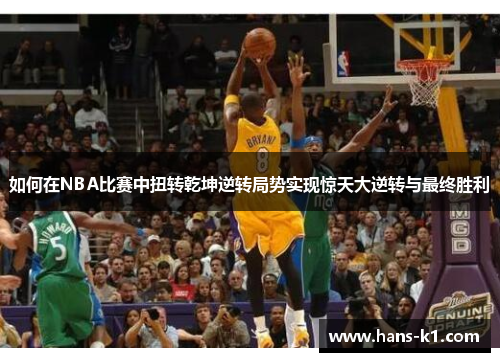 如何在NBA比赛中扭转乾坤逆转局势实现惊天大逆转与最终胜利