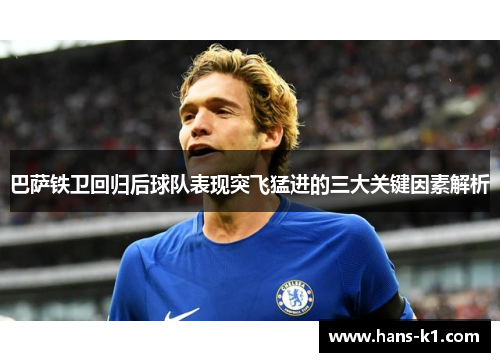 巴萨铁卫回归后球队表现突飞猛进的三大关键因素解析 巴萨铁卫回归后球队表现突飞猛进的三大关键因素解析