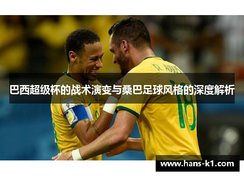 巴西超级杯的战术演变与桑巴足球风格的深度解析