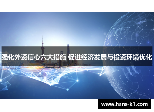强化外资信心六大措施 促进经济发展与投资环境优化