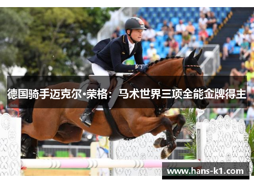 德国骑手迈克尔·荣格:马术世界三项全能金牌得主 德国骑手迈克尔·荣格:马术世界三项全能金牌得主