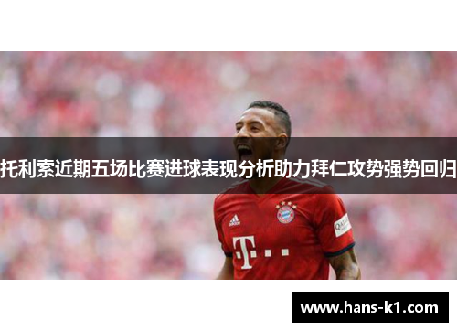 托利索近期五场比赛进球表现分析助力拜仁攻势强势回归