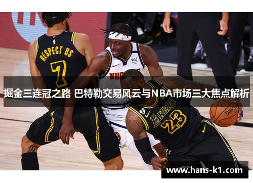 掘金三连冠之路 巴特勒交易风云与NBA市场三大焦点解析 掘金三连冠之路 巴特勒交易风云与NBA市场三大焦点解析