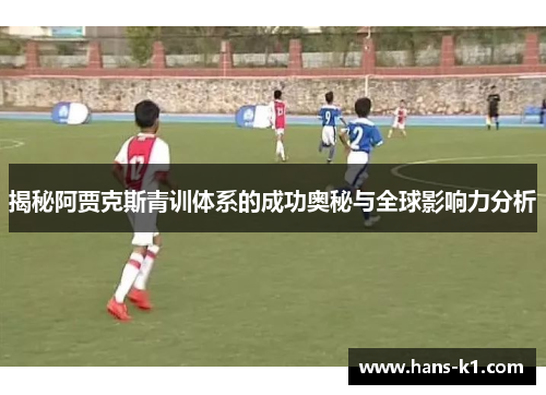 揭秘阿贾克斯青训体系的成功奥秘与全球影响力分析