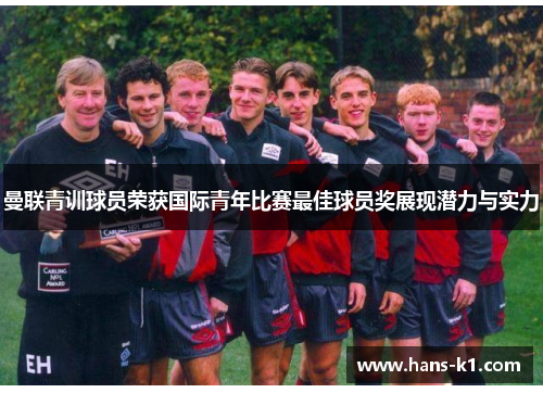 曼联青训球员荣获国际青年比赛最佳球员奖展现潜力与实力 曼联青训球员荣获国际青年比赛最佳球员奖展现潜力与实力