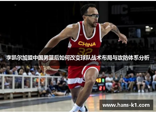 李凯尔加盟中国男篮后如何改变球队战术布局与攻防体系分析