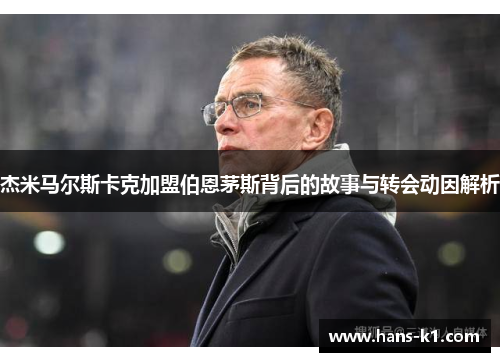 杰米马尔斯卡克加盟伯恩茅斯背后的故事与转会动因解析 杰米马尔斯卡克加盟伯恩茅斯背后的故事与转会动因解析
