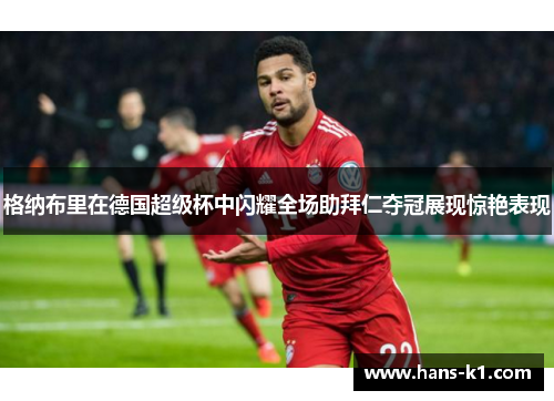 格纳布里在德国超级杯中闪耀全场助拜仁夺冠展现惊艳表现