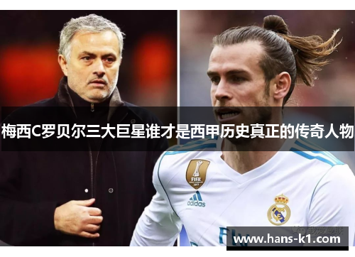 梅西C罗贝尔三大巨星谁才是西甲历史真正的传奇人物 梅西C罗贝尔三大巨星谁才是西甲历史真正的传奇人物